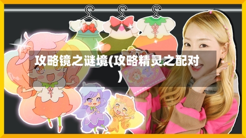 攻略镜之谜境(攻略精灵之配对)