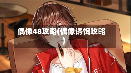偶像48攻略(偶像诱饵攻略)-第2张图片