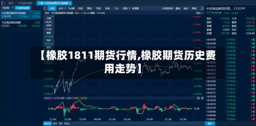 【橡胶1811期货行情,橡胶期货历史费用走势】-第1张图片