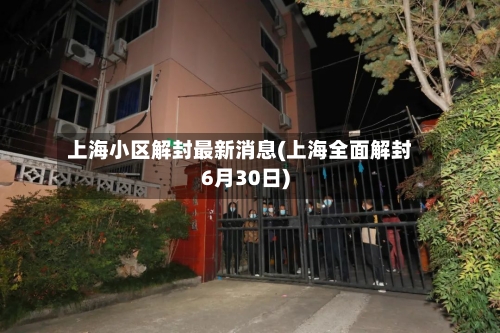 上海小区解封最新消息(上海全面解封6月30日)-第1张图片