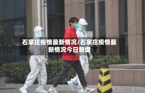 石家庄疫情最新情况/石家庄疫情最新情况今日新增