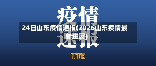 24日山东疫情速报(2026山东疫情最新进展)