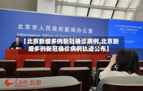 【北京新增多例新冠确诊病例,北京新增多例新冠确诊病例轨迹公布】