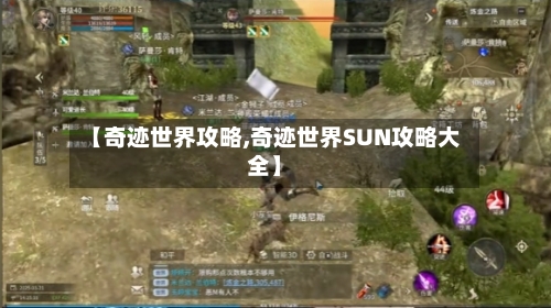 【奇迹世界攻略,奇迹世界SUN攻略大全】-第2张图片