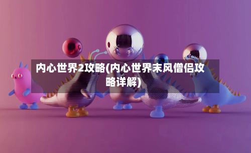 内心世界2攻略(内心世界末风僧侣攻略详解)-第2张图片