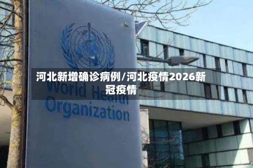 河北新增确诊病例/河北疫情2026新冠疫情