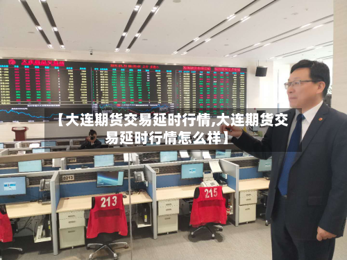 【大连期货交易延时行情,大连期货交易延时行情怎么样】-第1张图片