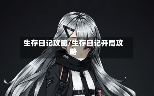 生存日记攻略/生存日记开局攻略