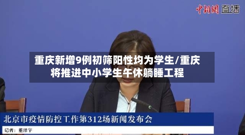 重庆新增9例初筛阳性均为学生/重庆将推进中小学生午休躺睡工程