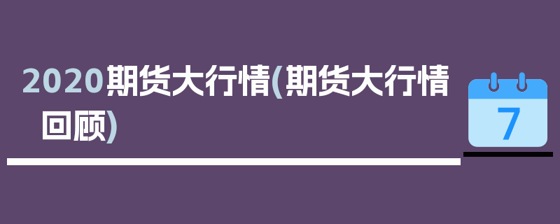 2020期货大行情(期货大行情回顾)