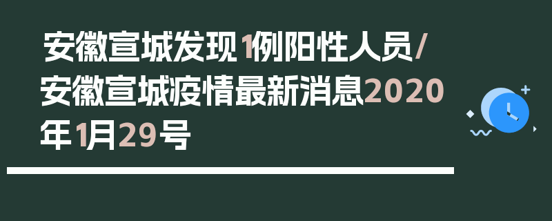 安徽宣城发现1例阳性人员/安徽宣城疫情最新消息2020年1月29号
