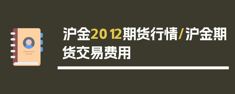 沪金2012期货行情/沪金期货交易费用
