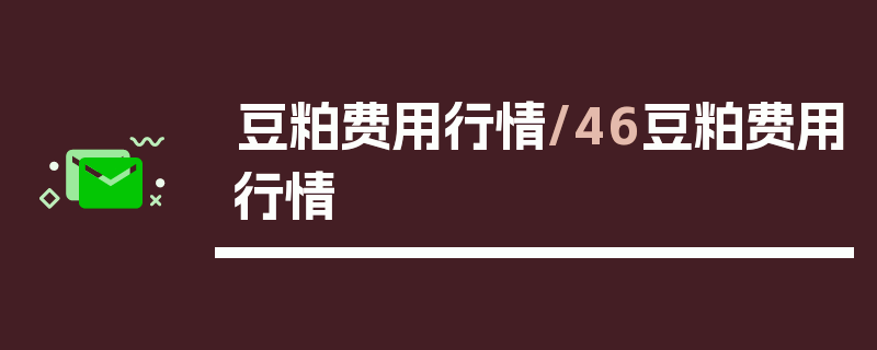 豆粕费用行情/46豆粕费用行情