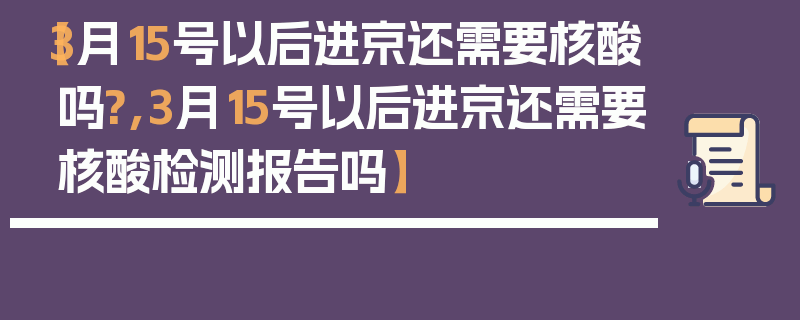 【3月15号以后进京还需要核酸吗?,3月15号以后进京还需要核酸检测报告吗】