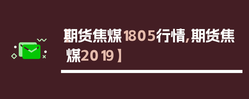 【期货焦煤1805行情,期货焦煤2019】