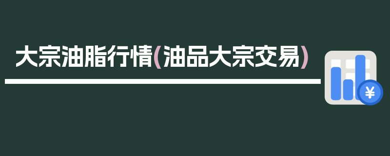 大宗油脂行情(油品大宗交易)
