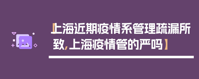 【上海近期疫情系管理疏漏所致,上海疫情管的严吗】