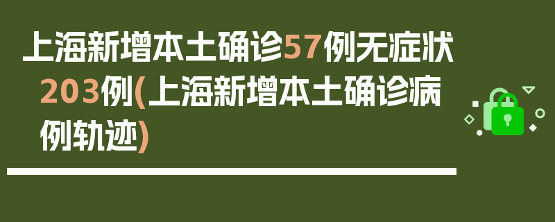 上海新增本土确诊57例无症状203例(上海新增本土确诊病例轨迹)