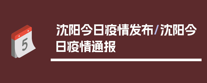 沈阳今日疫情发布/沈阳今日疫情通报