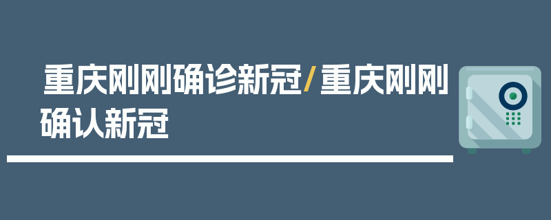 重庆刚刚确诊新冠/重庆刚刚确认新冠