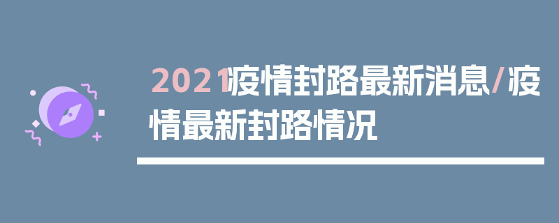 2021疫情封路最新消息/疫情最新封路情况