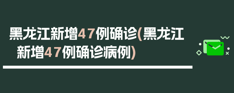 黑龙江新增47例确诊(黑龙江新增47例确诊病例)