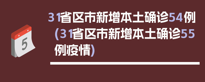 31省区市新增本土确诊54例(31省区市新增本土确诊55例疫情)