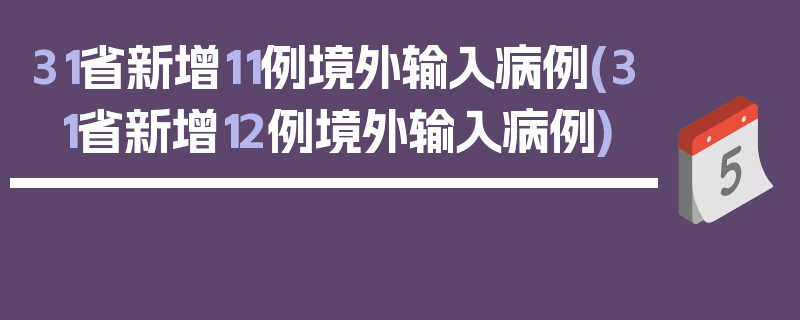 31省新增11例境外输入病例(31省新增12例境外输入病例)