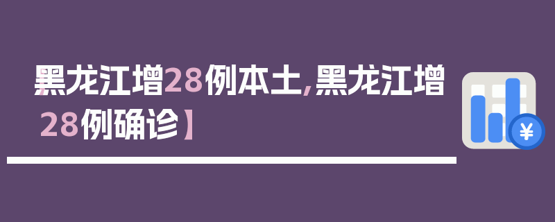【黑龙江增28例本土,黑龙江增28例确诊】