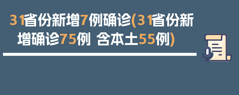 31省份新增7例确诊(31省份新增确诊75例 含本土55例)