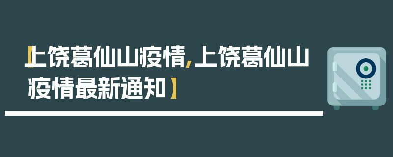 【上饶葛仙山疫情,上饶葛仙山疫情最新通知】