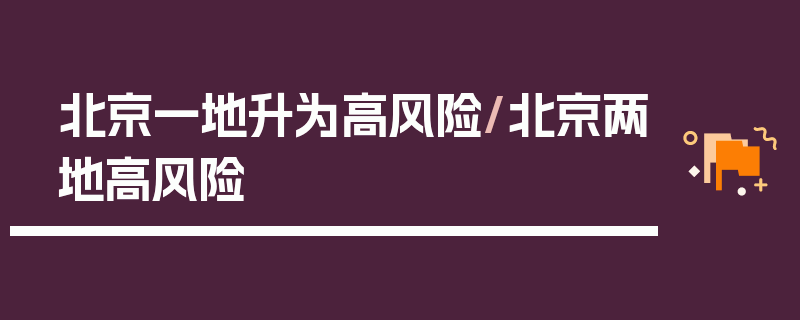 北京一地升为高风险/北京两地高风险
