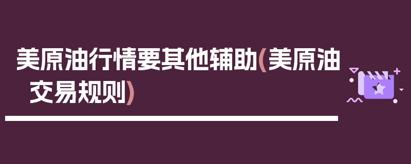 美原油行情要其他辅助(美原油交易规则)