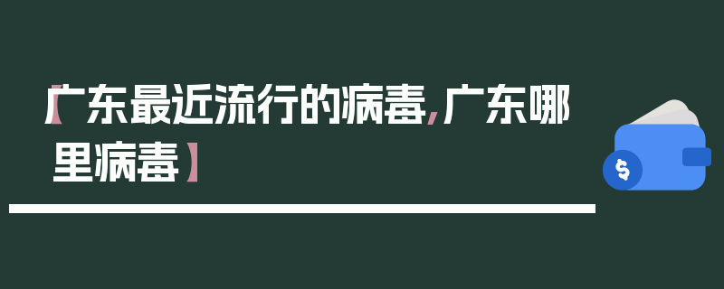 【广东最近流行的病毒,广东哪里病毒】