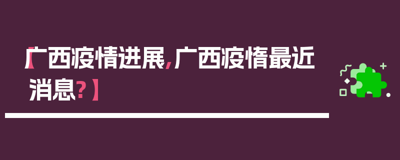 【广西疫情进展,广西疫惰最近消息?】