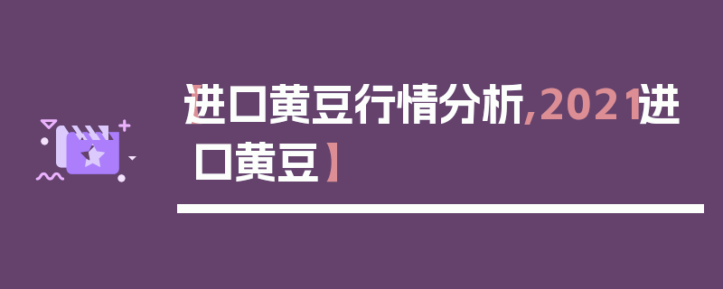 【进口黄豆行情分析,2021进口黄豆】