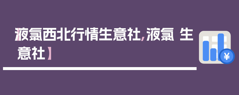 【液氯西北行情生意社,液氯 生意社】
