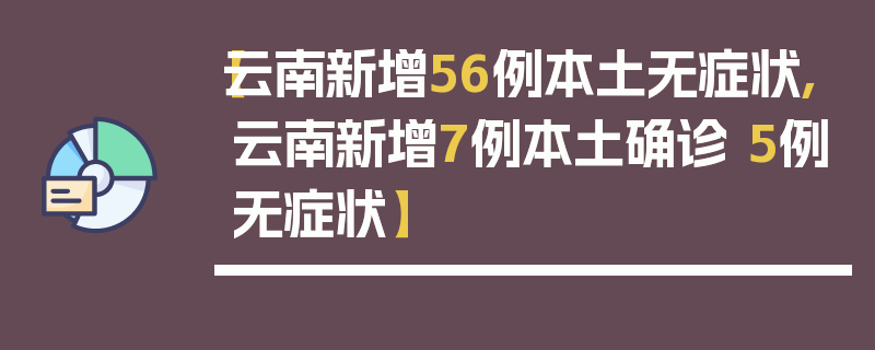 【云南新增56例本土无症状,云南新增7例本土确诊 5例无症状】
