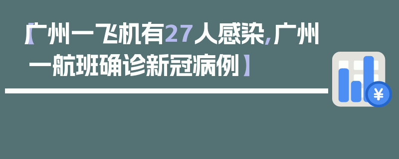 【广州一飞机有27人感染,广州一航班确诊新冠病例】