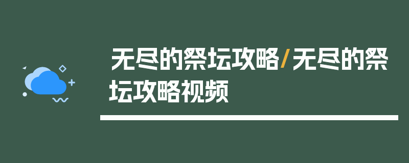 无尽的祭坛攻略/无尽的祭坛攻略视频