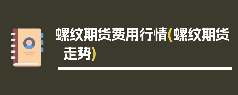 螺纹期货费用行情(螺纹期货走势)