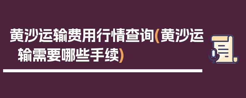 黄沙运输费用行情查询(黄沙运输需要哪些手续)