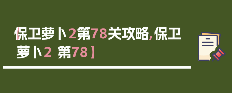 【保卫萝卜2第78关攻略,保卫萝卜2 第78】