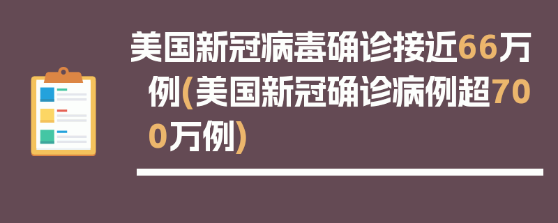 美国新冠病毒确诊接近66万例(美国新冠确诊病例超700万例)